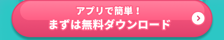 アプリで簡単！まずは無料ダウンロード