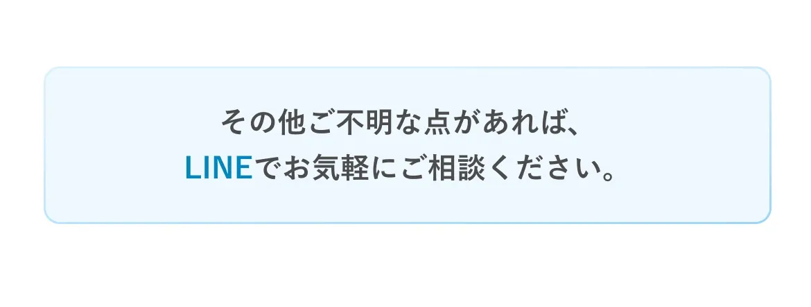 その他ご不明な点があれば、LINEでお気軽にご相談ください。