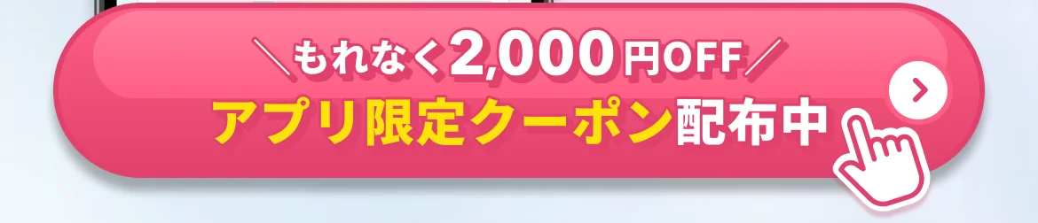 アプリ限定クーポン配布中（もれなく2,000円OFF）